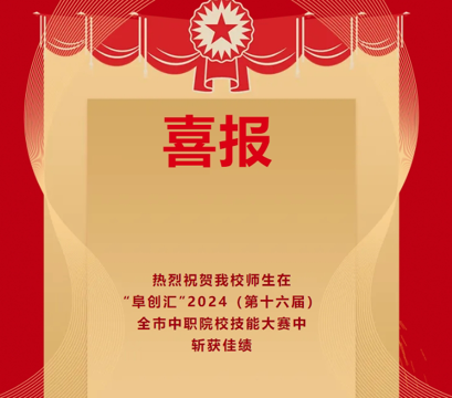 喜报|热烈祝贺我校师生在“阜创汇”2024（第十六届）全市中职院校技能大赛中斩获佳绩！